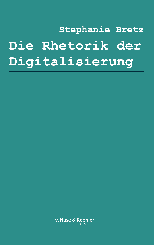 Stephanie Bretz: Die Rhetorik der Digitalisierung 