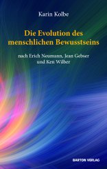 Karin Kolbe: Die Evolution des menschlichen Bewusstseins nach Erich Neumann, Jean Gebser und Ken Wilber 