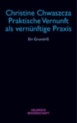 Christine Chwaszcza: Praktische Vernunft als vernünftige Praxis 