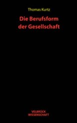 Thomas Kurtz: Die Berufsform der Gesellschaft 