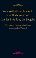 Harald Wasser: Vom Weltbild der Rhetorik, vom Buchdruck und von der Erfindung des Subjekts 