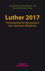 Ramona M. Kordesch, Gerhard Wegner, Josef Wieland: Luther 2017: Protestantische Ressourcen der nächsten Moderne 